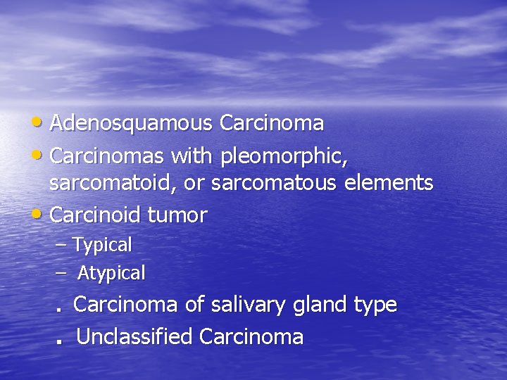  • Adenosquamous Carcinoma • Carcinomas with pleomorphic, sarcomatoid, or sarcomatous elements • Carcinoid