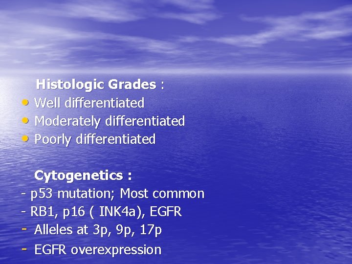  • • • Histologic Grades : Well differentiated Moderately differentiated Poorly differentiated Cytogenetics