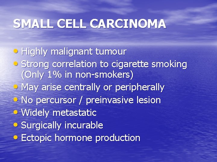 SMALL CELL CARCINOMA • Highly malignant tumour • Strong correlation to cigarette smoking (Only