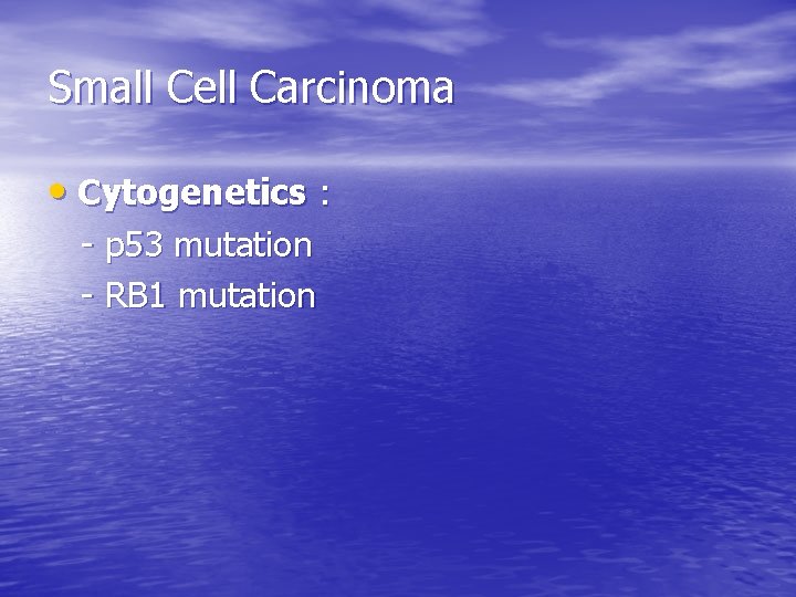 Small Cell Carcinoma • Cytogenetics : - p 53 mutation - RB 1 mutation