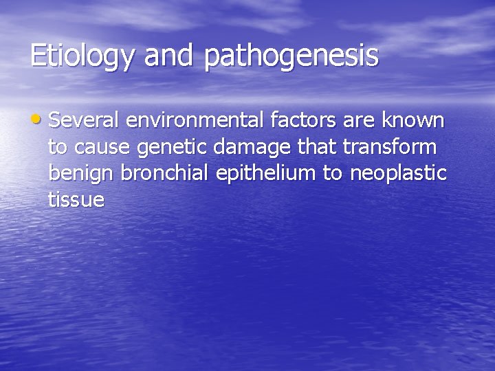 Etiology and pathogenesis • Several environmental factors are known to cause genetic damage that