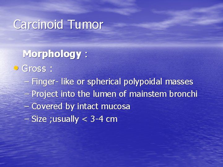 Carcinoid Tumor Morphology : • Gross : – Finger- like or spherical polypoidal masses