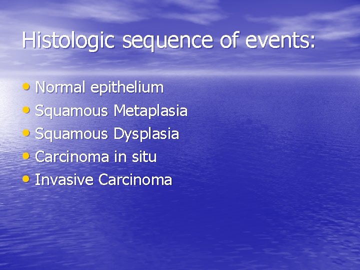 Histologic sequence of events: • Normal epithelium • Squamous Metaplasia • Squamous Dysplasia •