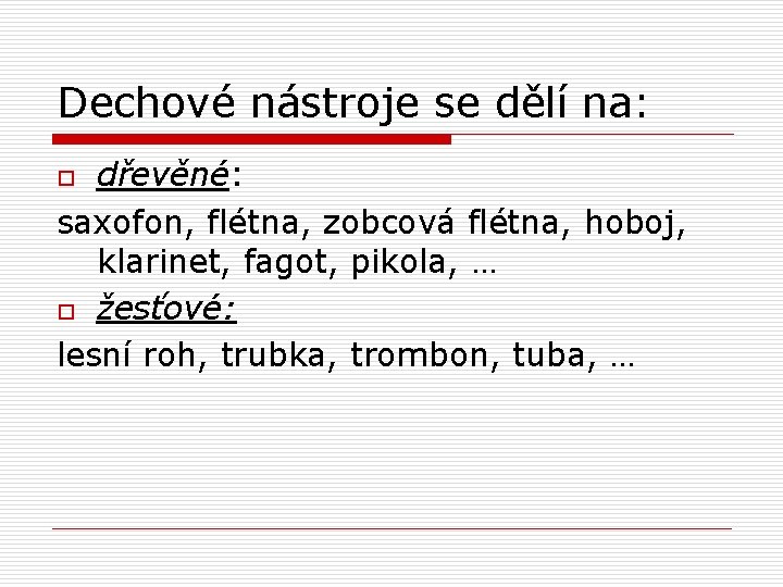 Dechové nástroje se dělí na: dřevěné: saxofon, flétna, zobcová flétna, hoboj, klarinet, fagot, pikola,