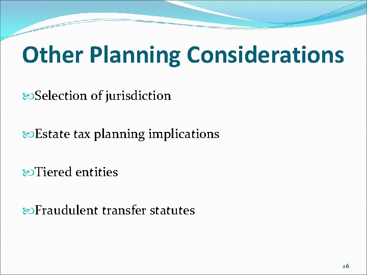 Other Planning Considerations Selection of jurisdiction Estate tax planning implications Tiered entities Fraudulent transfer