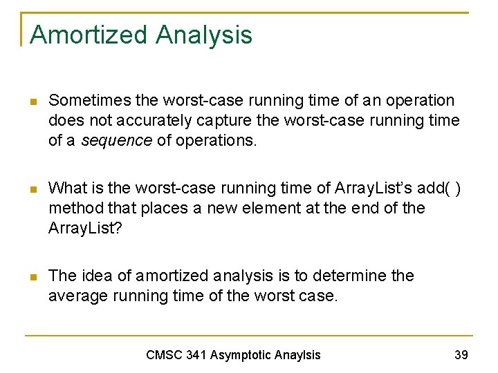 Amortized Analysis Sometimes the worst-case running time of an operation does not accurately capture