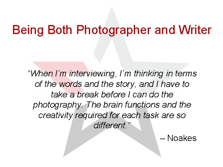 Being Both Photographer and Writer “When I’m interviewing, I’m thinking in terms of the