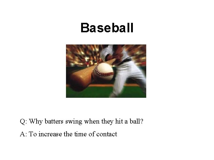 Baseball Q: Why batters swing when they hit a ball? A: To increase the
