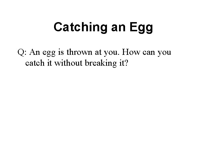 Catching an Egg Q: An egg is thrown at you. How can you catch