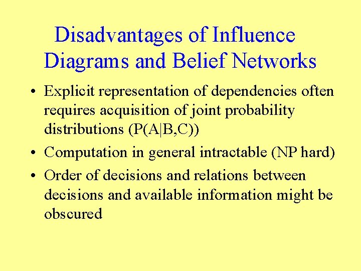 Disadvantages of Influence Diagrams and Belief Networks • Explicit representation of dependencies often requires