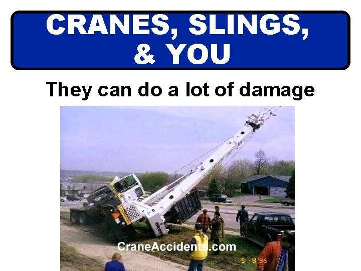 CRANES, SLINGS, & YOU They can do a lot of damage 