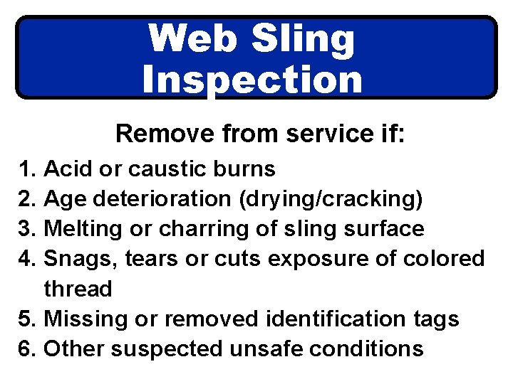 Web Sling Inspection Remove from service if: 1. Acid or caustic burns 2. Age