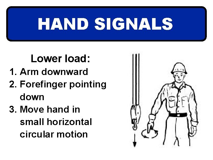 HAND SIGNALS Lower load: 1. Arm downward 2. Forefinger pointing down 3. Move hand