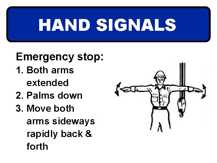 HAND SIGNALS Emergency stop: 1. Both arms extended 2. Palms down 3. Move both