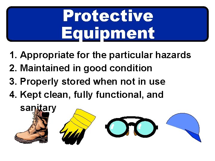 Protective Equipment 1. Appropriate for the particular hazards 2. Maintained in good condition 3.