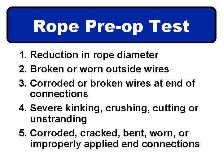 Rope Pre-op Test 1. Reduction in rope diameter 2. Broken or worn outside wires