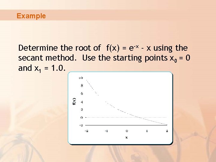 Example Determine the root of f(x) = e-x - x using the secant method.