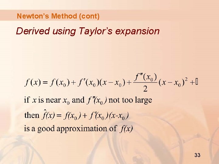 Newton’s Method (cont) Derived using Taylor’s expansion 33 