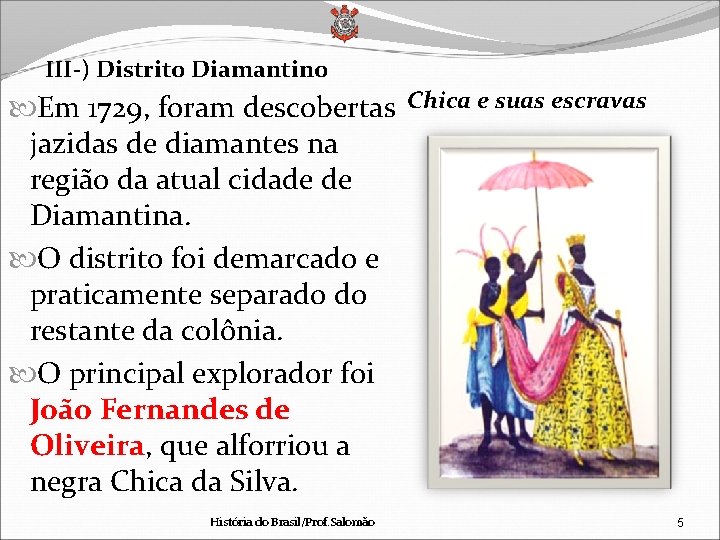 III-) Distrito Diamantino Em 1729, foram descobertas Chica e suas escravas jazidas de diamantes
