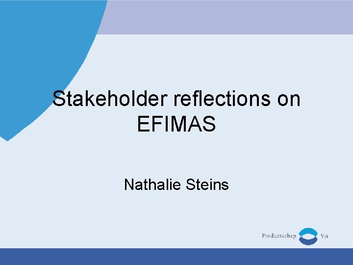 Stakeholder reflections on EFIMAS Nathalie Steins 