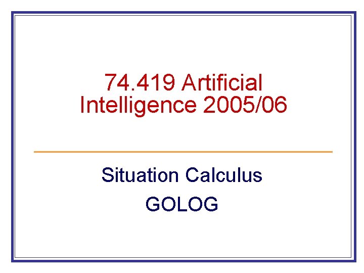 74. 419 Artificial Intelligence 2005/06 Situation Calculus GOLOG 