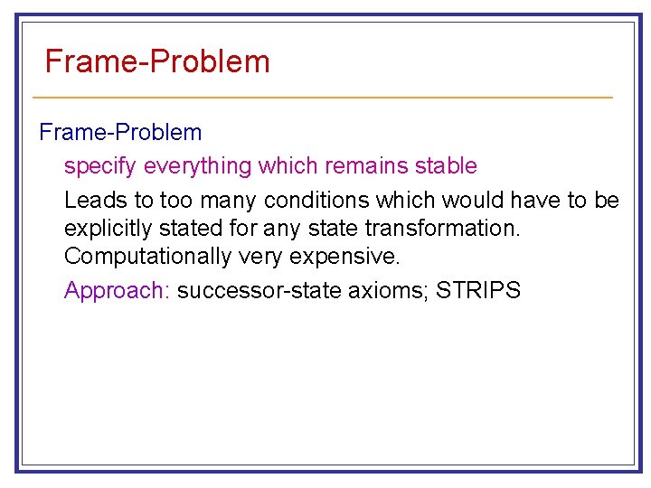 Frame-Problem specify everything which remains stable Leads to too many conditions which would have
