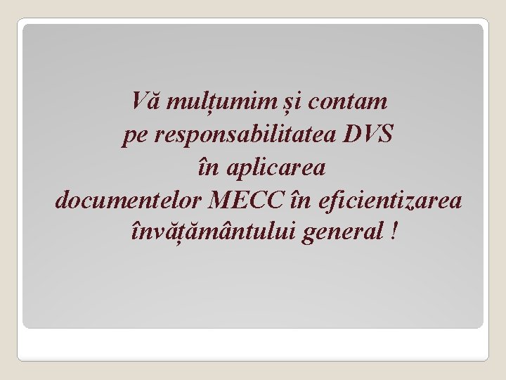 Vă mulțumim și contam pe responsabilitatea DVS în aplicarea documentelor MECC în eficientizarea învățământului