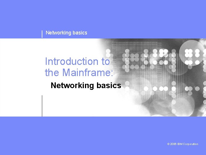 Networking basics Introduction to the Mainframe: Networking basics © 2006 IBM Corporation 