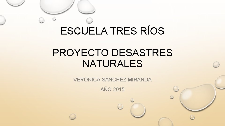 ESCUELA TRES RÍOS PROYECTO DESASTRES NATURALES VERÓNICA SÁNCHEZ MIRANDA AÑO 2015 