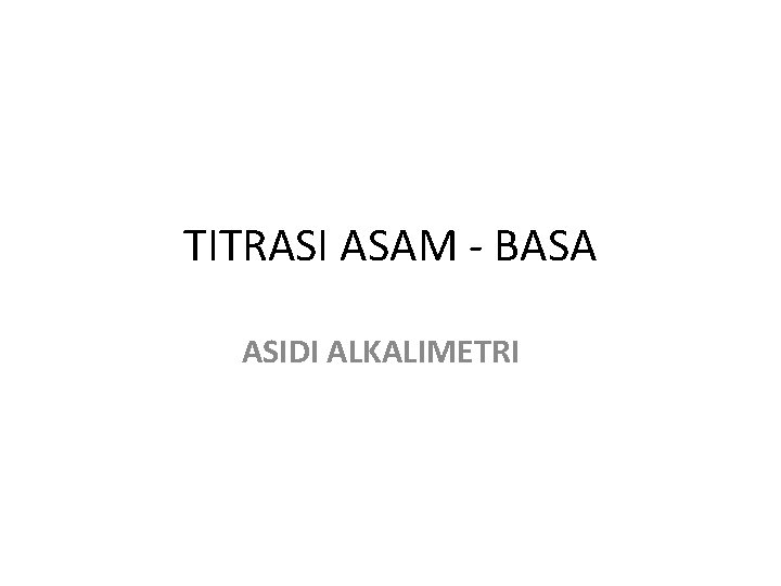 TITRASI ASAM - BASA ASIDI ALKALIMETRI 