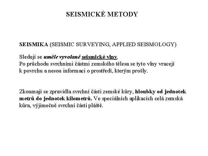 SEISMICKÉ METODY SEISMIKA (SEISMIC SURVEYING, APPLIED SEISMOLOGY) Sledují se uměle vyvolané seismické vlny. Po SEISMICKÉ METODY SEISMIKA (SEISMIC SURVEYING, APPLIED SEISMOLOGY) Sledují se uměle vyvolané seismické vlny. Po