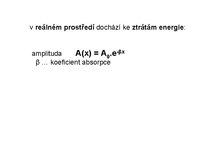 v reálném prostředí dochází ke ztrátám energie: amplituda A(x) = A 0. e-βx β v reálném prostředí dochází ke ztrátám energie: amplituda A(x) = A 0. e-βx β