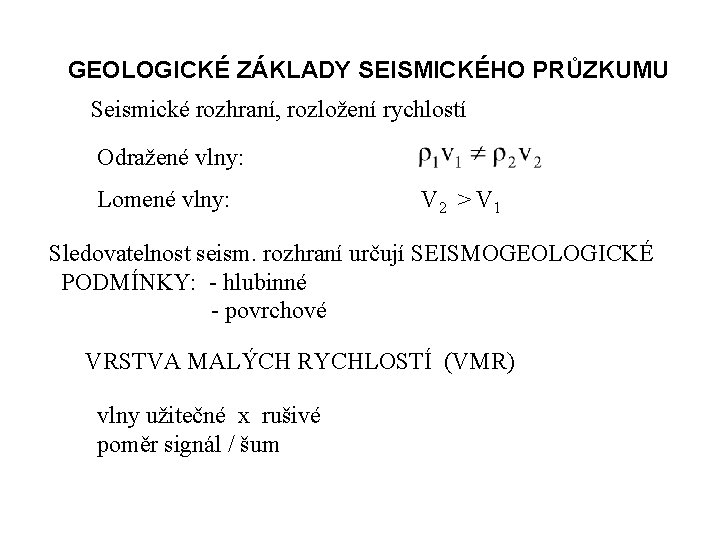 GEOLOGICKÉ ZÁKLADY SEISMICKÉHO PRŮZKUMU Seismické rozhraní, rozložení rychlostí Odražené vlny: Lomené vlny: V 2 GEOLOGICKÉ ZÁKLADY SEISMICKÉHO PRŮZKUMU Seismické rozhraní, rozložení rychlostí Odražené vlny: Lomené vlny: V 2