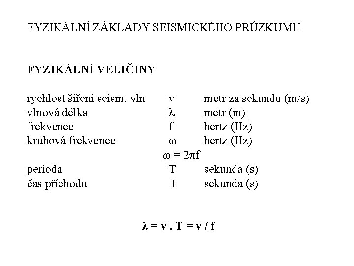 FYZIKÁLNÍ ZÁKLADY SEISMICKÉHO PRŮZKUMU FYZIKÁLNÍ VELIČINY rychlost šíření seism. vln v metr za sekundu FYZIKÁLNÍ ZÁKLADY SEISMICKÉHO PRŮZKUMU FYZIKÁLNÍ VELIČINY rychlost šíření seism. vln v metr za sekundu