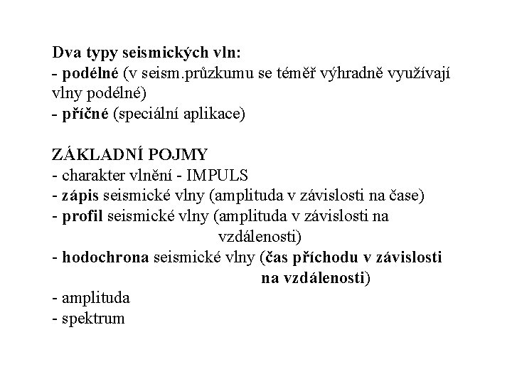 Dva typy seismických vln: - podélné (v seism. průzkumu se téměř výhradně využívají vlny Dva typy seismických vln: - podélné (v seism. průzkumu se téměř výhradně využívají vlny