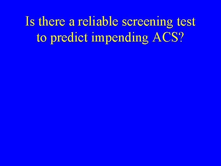 Is there a reliable screening test to predict impending ACS? 