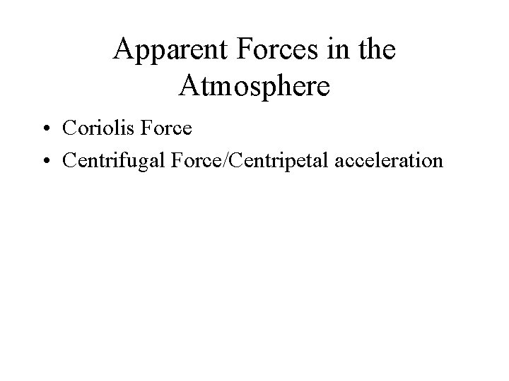 Apparent Forces in the Atmosphere • Coriolis Force • Centrifugal Force/Centripetal acceleration Apparent Forces in the Atmosphere • Coriolis Force • Centrifugal Force/Centripetal acceleration