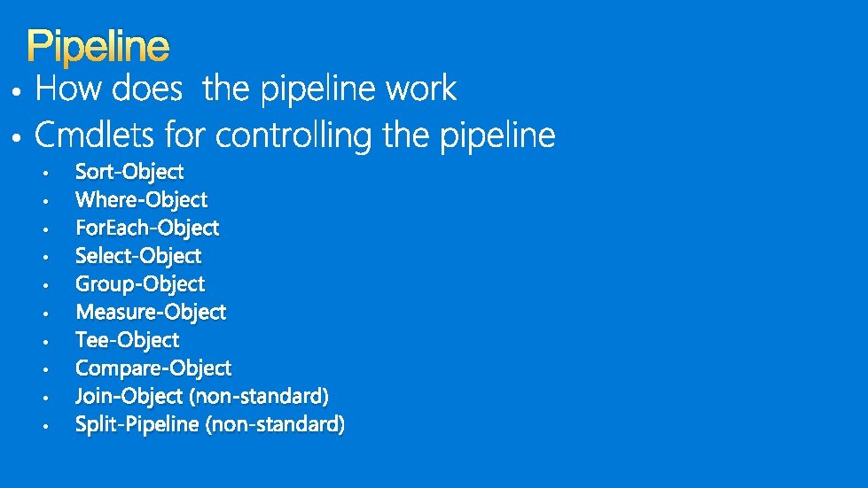 Pipeline • • • Sort-Object Where-Object For. Each-Object Select-Object Group-Object Measure-Object Tee-Object Compare-Object Join-Object