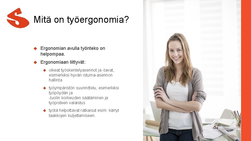 Mitä on työergonomia? Ergonomian avulla työnteko on helpompaa. Ergonomiaan liittyvät: oikeat työskentelyasennot ja -tavat,