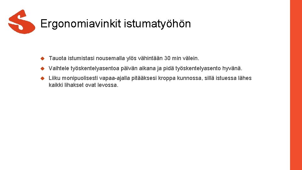 Ergonomiavinkit istumatyöhön Tauota istumistasi nousemalla ylös vähintään 30 min välein. Vaihtele työskentelyasentoa päivän aikana