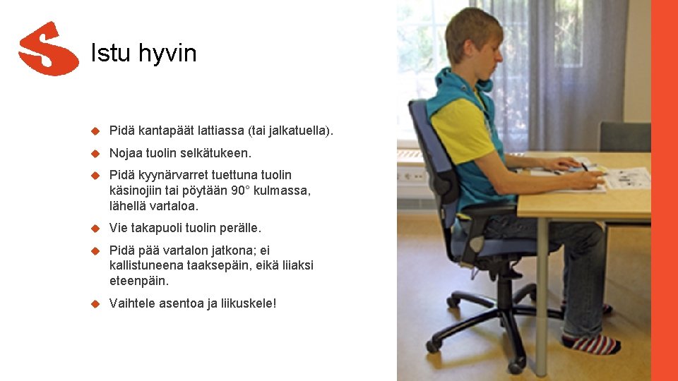 Istu hyvin Pidä kantapäät lattiassa (tai jalkatuella). Nojaa tuolin selkätukeen. Pidä kyynärvarret tuettuna tuolin