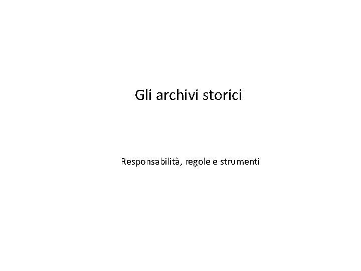 Gli archivi storici Responsabilità, regole e strumenti 
