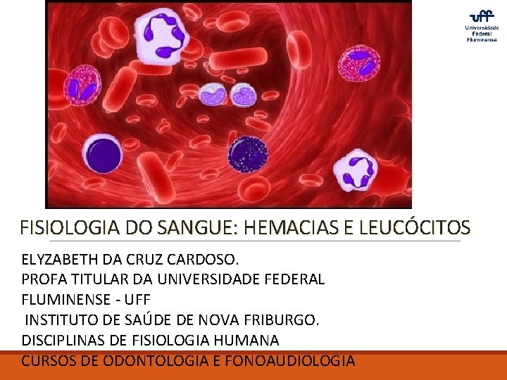 FISIOLOGIA DO SANGUE: HEMACIAS E LEUCÓCITOS ELYZABETH DA CRUZ CARDOSO. PROFA TITULAR DA UNIVERSIDADE