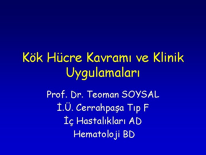 Kök Hücre Kavramı ve Klinik Uygulamaları Prof. Dr. Teoman SOYSAL İ. Ü. Cerrahpaşa Tıp Kök Hücre Kavramı ve Klinik Uygulamaları Prof. Dr. Teoman SOYSAL İ. Ü. Cerrahpaşa Tıp