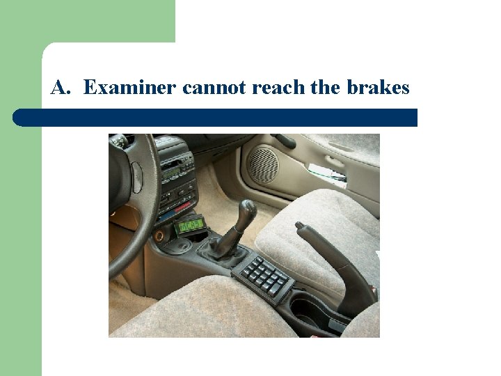 A. Examiner cannot reach the brakes 
