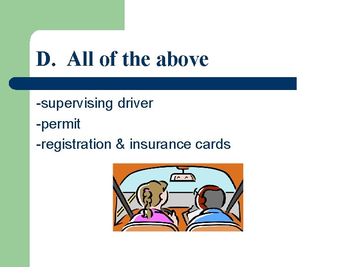 D. All of the above -supervising driver -permit -registration & insurance cards 