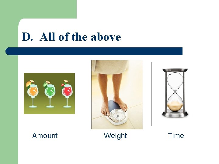 D. All of the above Amount Weight Time 