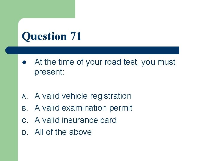 Question 71 l At the time of your road test, you must present: A.