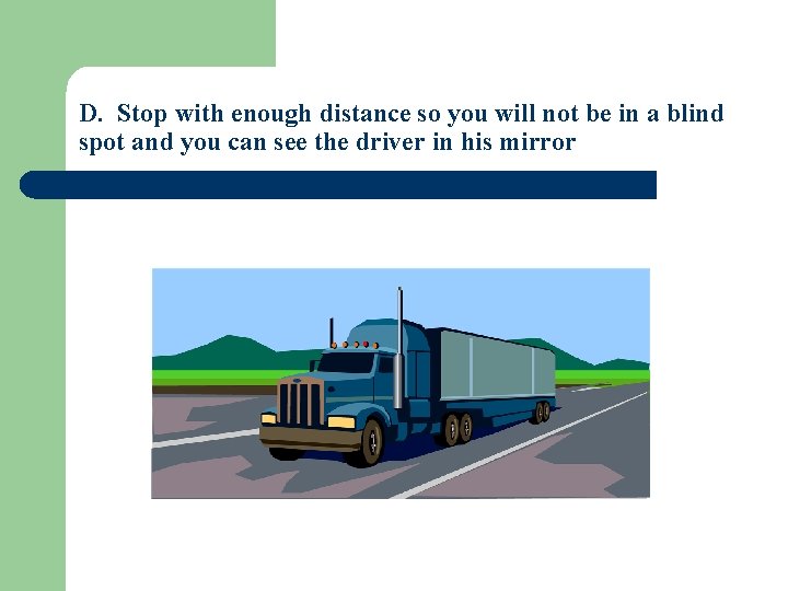 D. Stop with enough distance so you will not be in a blind spot