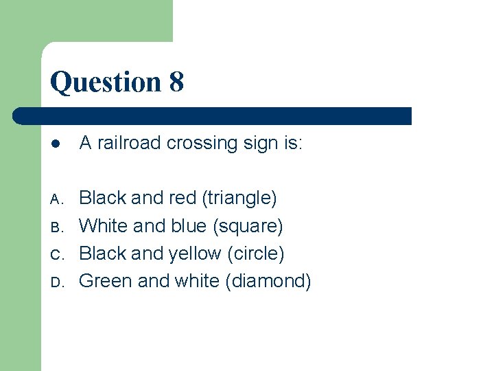 Question 8 l A railroad crossing sign is: A. Black and red (triangle) White